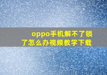 oppo手机解不了锁了怎么办视频教学下载