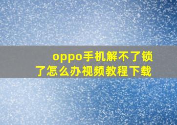 oppo手机解不了锁了怎么办视频教程下载