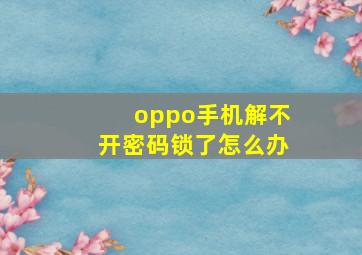 oppo手机解不开密码锁了怎么办