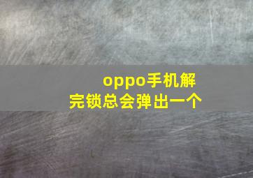 oppo手机解完锁总会弹出一个