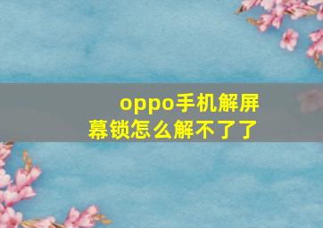 oppo手机解屏幕锁怎么解不了了