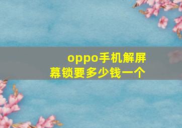 oppo手机解屏幕锁要多少钱一个