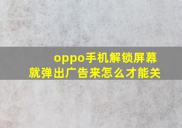 oppo手机解锁屏幕就弹出广告来怎么才能关