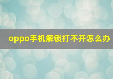 oppo手机解锁打不开怎么办