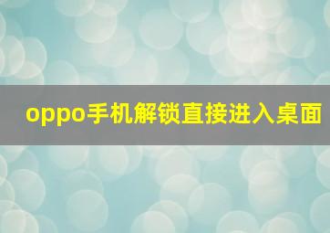 oppo手机解锁直接进入桌面