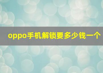 oppo手机解锁要多少钱一个