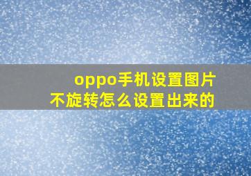 oppo手机设置图片不旋转怎么设置出来的