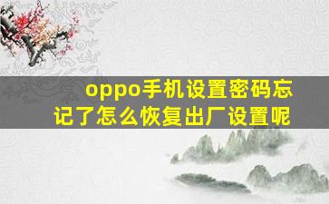 oppo手机设置密码忘记了怎么恢复出厂设置呢