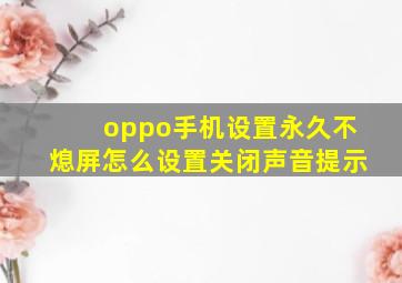 oppo手机设置永久不熄屏怎么设置关闭声音提示