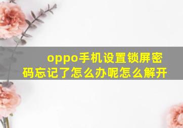 oppo手机设置锁屏密码忘记了怎么办呢怎么解开