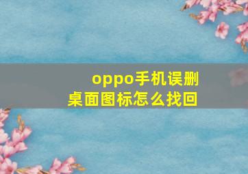 oppo手机误删桌面图标怎么找回