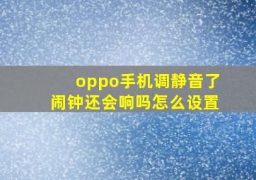 oppo手机调静音了闹钟还会响吗怎么设置