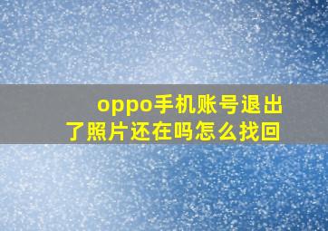 oppo手机账号退出了照片还在吗怎么找回