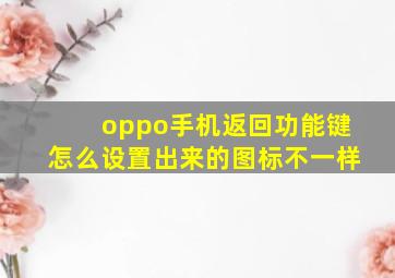 oppo手机返回功能键怎么设置出来的图标不一样