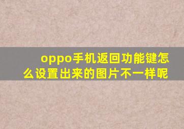 oppo手机返回功能键怎么设置出来的图片不一样呢