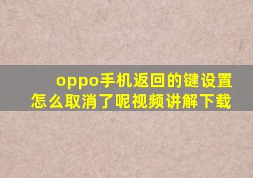 oppo手机返回的键设置怎么取消了呢视频讲解下载