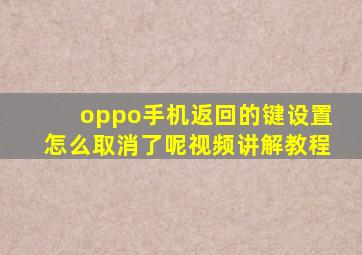 oppo手机返回的键设置怎么取消了呢视频讲解教程