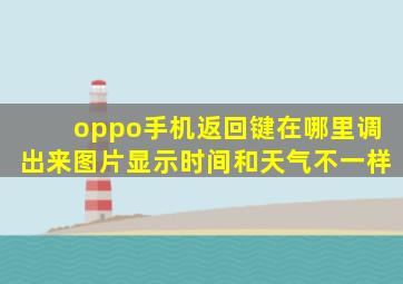 oppo手机返回键在哪里调出来图片显示时间和天气不一样