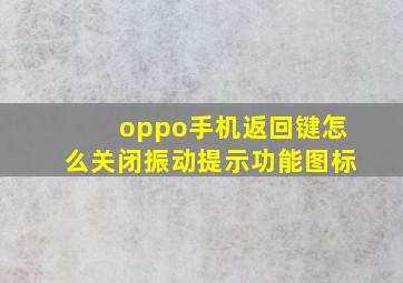 oppo手机返回键怎么关闭振动提示功能图标