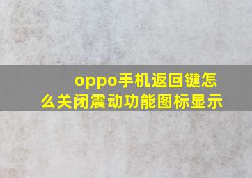 oppo手机返回键怎么关闭震动功能图标显示