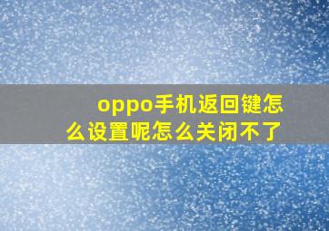 oppo手机返回键怎么设置呢怎么关闭不了