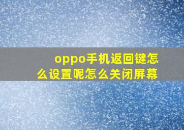 oppo手机返回键怎么设置呢怎么关闭屏幕