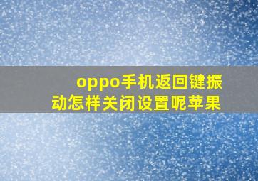 oppo手机返回键振动怎样关闭设置呢苹果