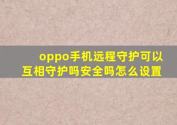 oppo手机远程守护可以互相守护吗安全吗怎么设置