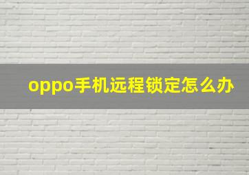 oppo手机远程锁定怎么办