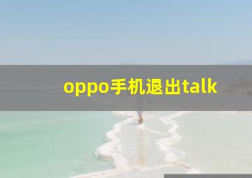 oppo手机退出talk