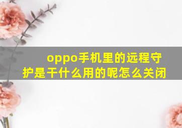 oppo手机里的远程守护是干什么用的呢怎么关闭