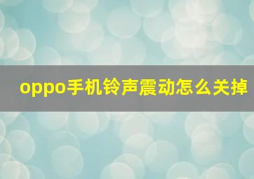 oppo手机铃声震动怎么关掉