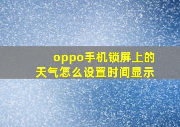 oppo手机锁屏上的天气怎么设置时间显示