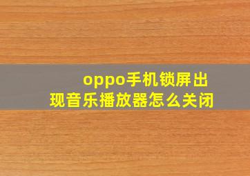 oppo手机锁屏出现音乐播放器怎么关闭