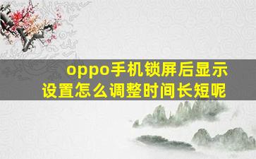 oppo手机锁屏后显示设置怎么调整时间长短呢