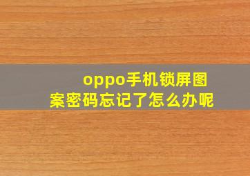 oppo手机锁屏图案密码忘记了怎么办呢