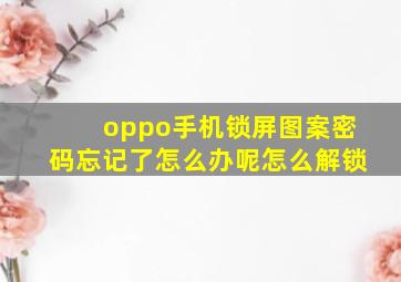 oppo手机锁屏图案密码忘记了怎么办呢怎么解锁