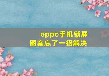 oppo手机锁屏图案忘了一招解决