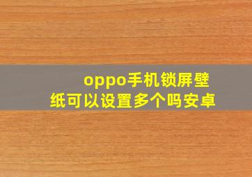 oppo手机锁屏壁纸可以设置多个吗安卓