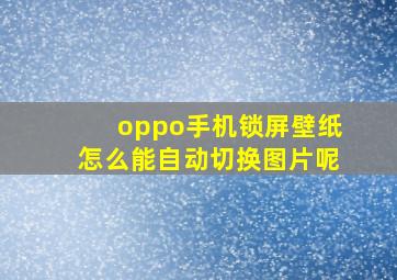 oppo手机锁屏壁纸怎么能自动切换图片呢