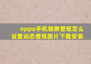 oppo手机锁屏壁纸怎么设置动态壁纸图片下载安装