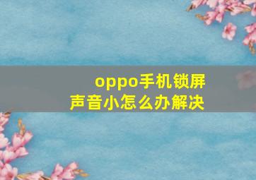 oppo手机锁屏声音小怎么办解决