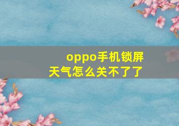 oppo手机锁屏天气怎么关不了了