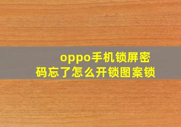 oppo手机锁屏密码忘了怎么开锁图案锁