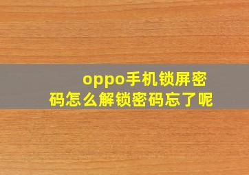 oppo手机锁屏密码怎么解锁密码忘了呢