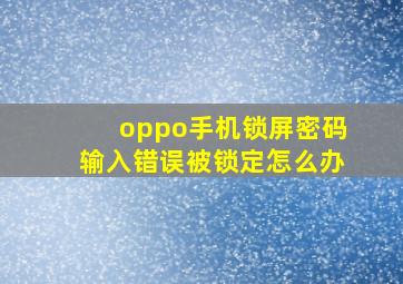 oppo手机锁屏密码输入错误被锁定怎么办