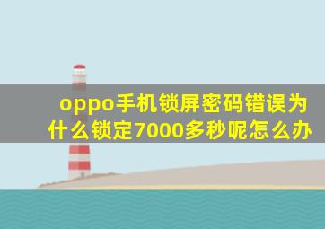 oppo手机锁屏密码错误为什么锁定7000多秒呢怎么办