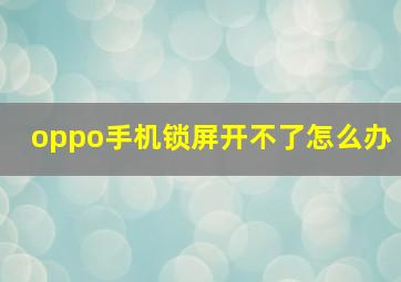 oppo手机锁屏开不了怎么办