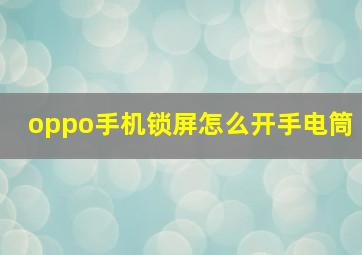 oppo手机锁屏怎么开手电筒