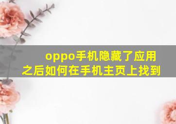 oppo手机隐藏了应用之后如何在手机主页上找到